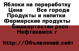 Яблоки на переработку › Цена ­ 7 - Все города Продукты и напитки » Фермерские продукты   . Башкортостан респ.,Нефтекамск г.